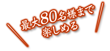 最大80名様まで楽しめる